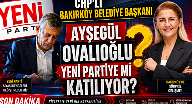 CHP'Lİ BAKIRKÖY BELEDİYE BAŞKANI AYŞEGÜL OVALIOĞLU YENİ PARTİYE Mİ KATILIYOR?