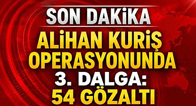 Alihan Kuriş suç örgütüne 3. dalga operasyon: 54 gözaltı kararı