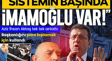 Aziz İhsan Aktaş rüşvet çarkının nasıl işlediğini anlattı: Sistemin başında Ekrem İmamoğlu var!