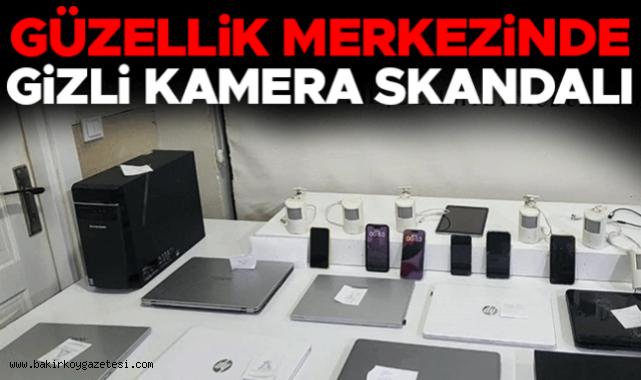 Bakırköy'de güzellik merkezinde gizli kamera skandalı: Görüntüleri çekip satmışlar