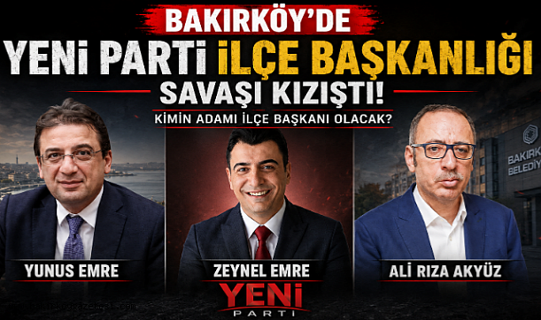 Bakırköy'de Yeni Parti İlçe Başkanlığı Yarışı Kızıştı