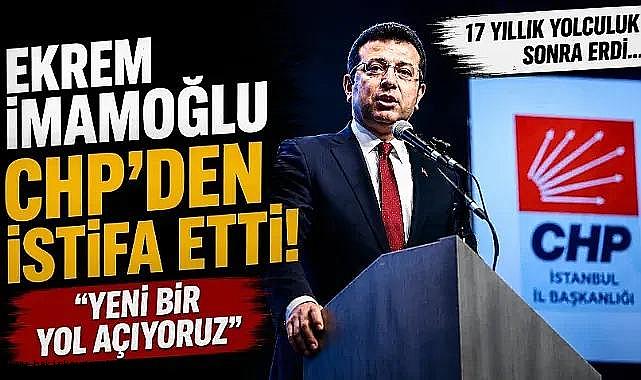 Ekrem İmamoğlu CHP'den istifa etti: “Yeni bir yol açıyoruz”