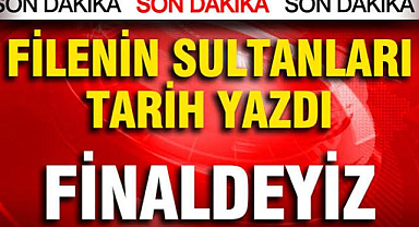 Filenin Sultanları tarih yazdı, Avrupa'da Türk fırtınası: Finaldeyiz
