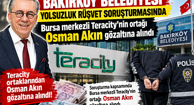 Bakırköy Belediyesi Yolsuzluk ,Rüşvet Soruşturmasında Teracity'nin ortağı Osman Akın gözaltına alındı