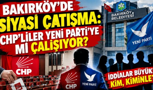 BAKIRKÖY'DE SİYASİ ÇATIŞMA: CHP'LİLER YENİ PARTİ'YE Mİ ÇALIŞIYOR?