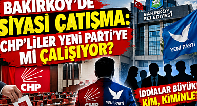 BAKIRKÖY'DE SİYASİ ÇATIŞMA: CHP'LİLER YENİ PARTİ'YE Mİ ÇALIŞIYOR?