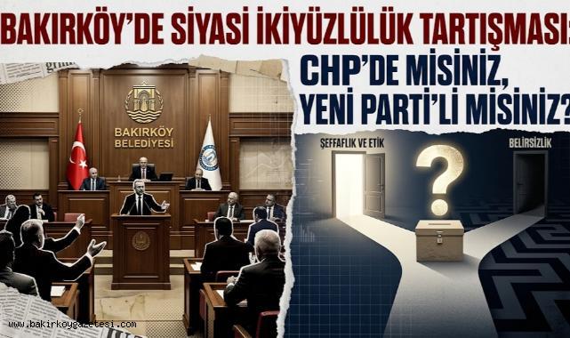 BAKIRKÖY’DE SİYASİ İKİYÜZLÜLÜK TARTIŞMASI : CHP’DE MİSİNİZ, YENİ PARTİ’Lİ MİSİNİZ?