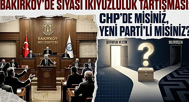 BAKIRKÖY’DE SİYASİ İKİYÜZLÜLÜK TARTIŞMASI : CHP’DE MİSİNİZ, YENİ PARTİ’Lİ MİSİNİZ?