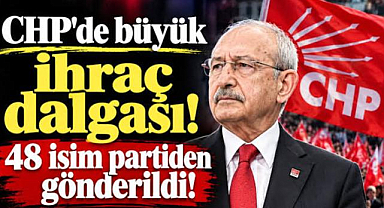 CHP'de Arınma devam ediyor ! 48 isim partiden gönderildi!