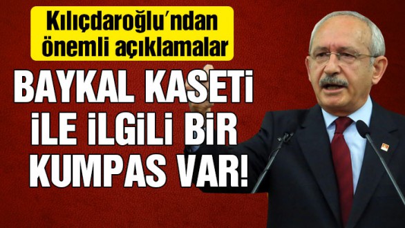 Kemal Kılıçdaroğlu: Baykal kaseti ile ilgili kumpas var ve bu doğru