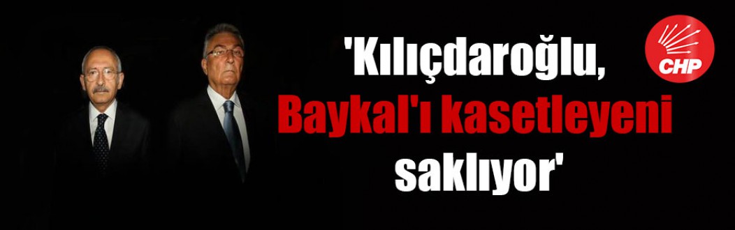 ‘Kılıçdaroğlu, Baykal’ı kasetleyeni saklıyor’