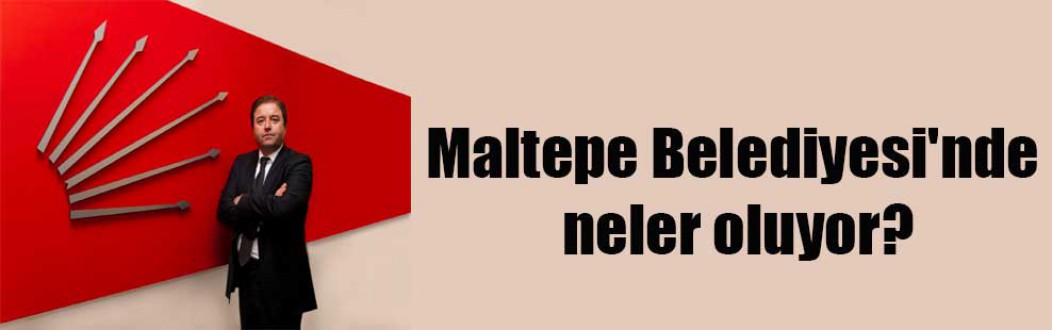 Maltepe Belediyesi’nde neler oluyor?